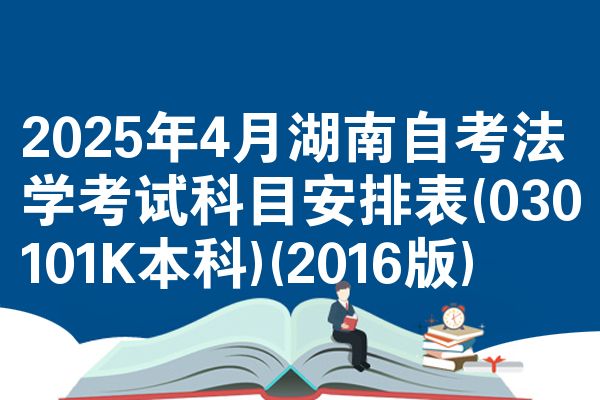 2025年4月湖南自考法学考试科目安排表(030101K本科)(2016版)