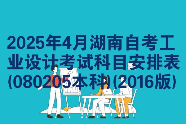 2025年4月湖南自学考试工业设计考试考哪几科安排表(080205本科)(2016版)