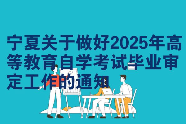 宁夏关于做好2025年高等教育自学考试毕业审定工作的通知