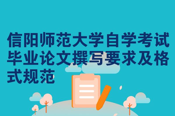 信阳师范大学自学考试毕业论文撰写要求及格式规范