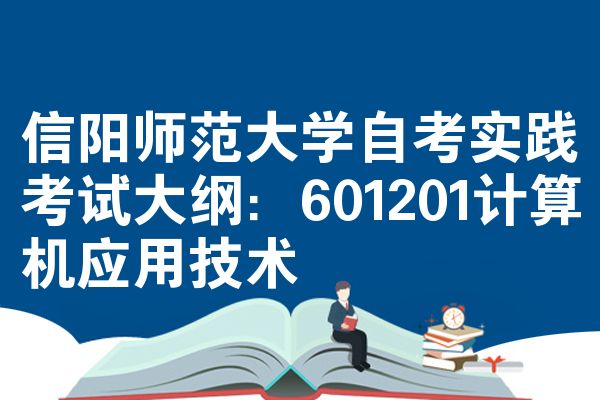 信阳师范大学自考实践考试大纲：601201计算机应用技术