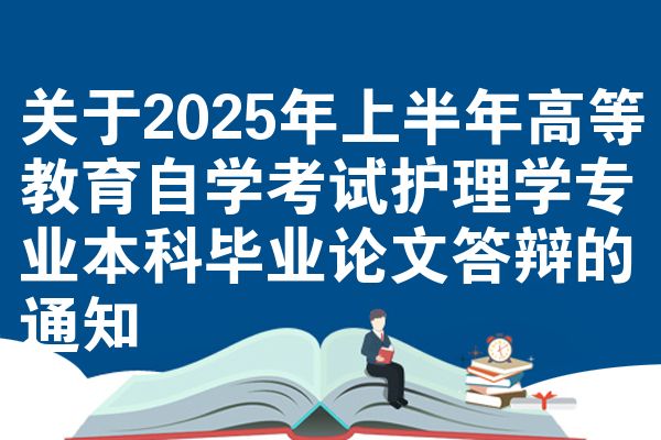 关于2025年上半年高等教育自学考试护理学专业本科毕业论文答辩的通知