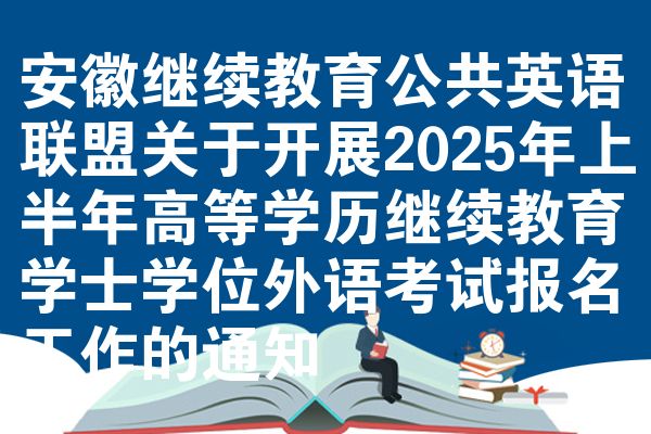 安徽继续教育公共英语联盟关于开展2025年上半年高等学历继续教育学士学位外语考试报名工作的通知