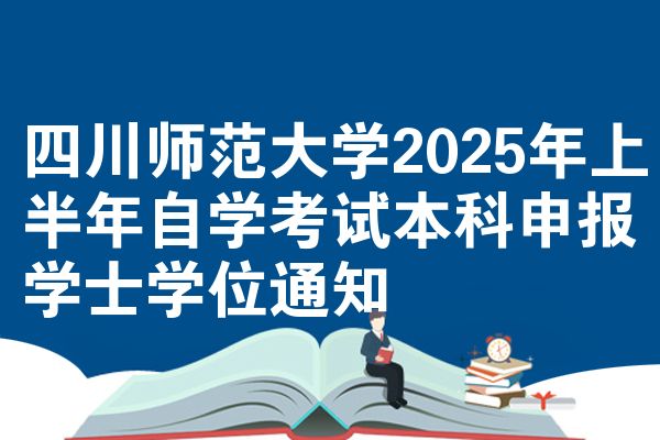 四川师范大学2025年上半年自学考试本科申报学士学位通知