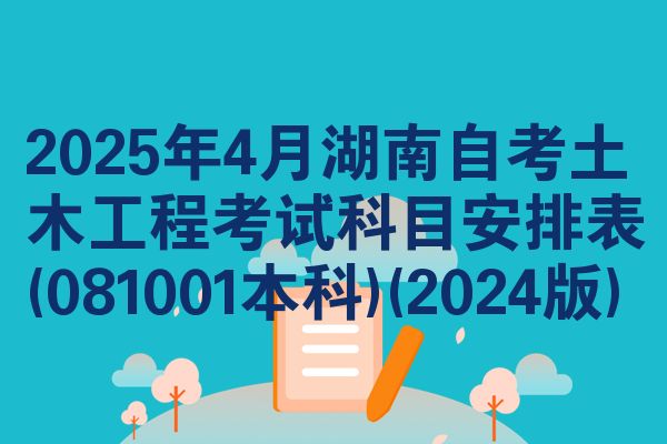 2025年4月湖南自考土木工程考试科目安排表(081001本科)(2024版)