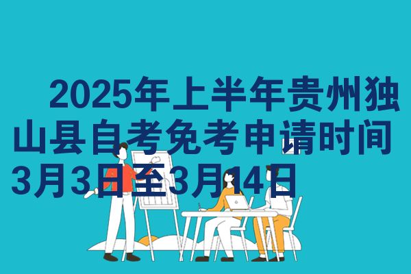2025年上半年贵州独山县自考免考申请时间3月3日至3月14日