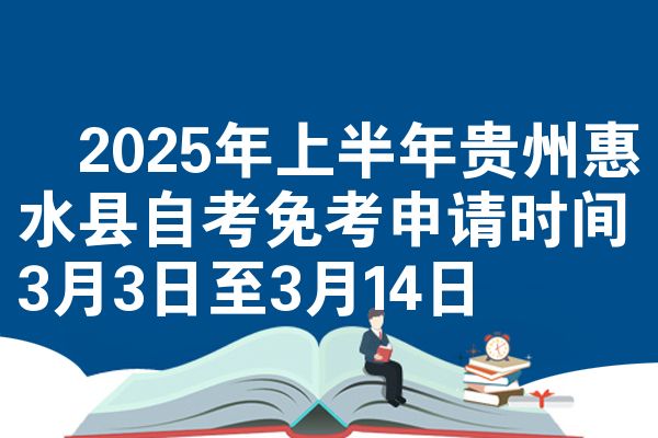 2025年上半年贵州惠水县自考免考申请时间3月3日至3月14日