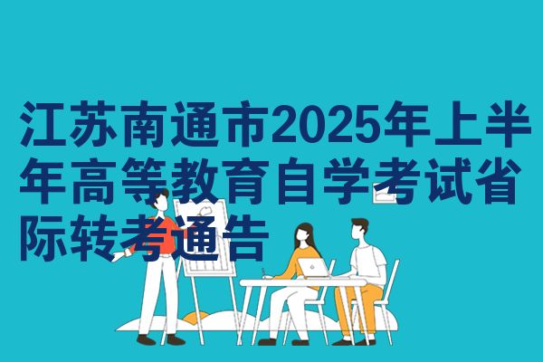 江苏南通市2025年上半年高等教育自学考试省际转考通告