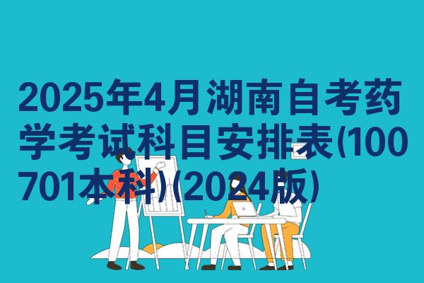 2025年4月湖南自考药学考试科目安排表(100701本科)(2024版)