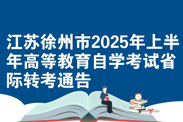 江苏徐州市2025年上半年高等教育自学考试省际转考通告