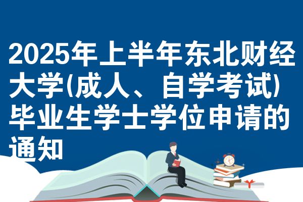 2025年上半年东北财经大学(成人、自学考试)毕业生学士学位申请的通知