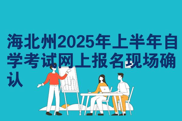 海北州2025年上半年自学考试网上报名现场确认
