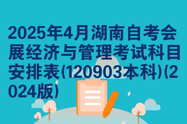 2025年4月湖南自考会展经济与管理考试科目安排表(120903本科)(2024版)