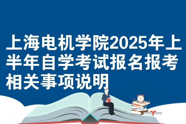 上海电机学院2025年上半年自学考试报名报考相关事项说明