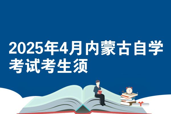 2025年4月内蒙古自学考试考生须