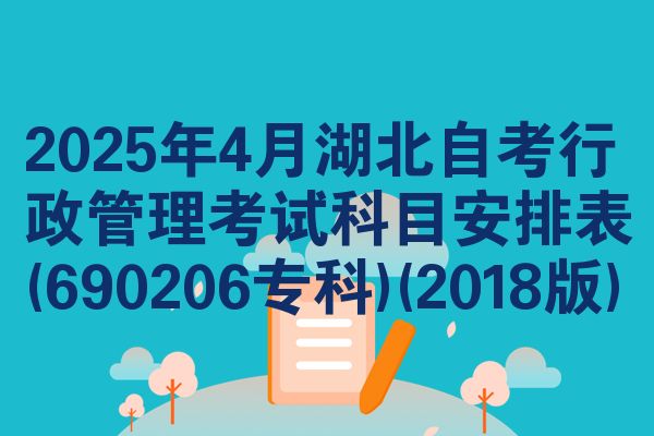 2025年4月湖北自考行政管理考试科目安排表(690206专科)(2018版)