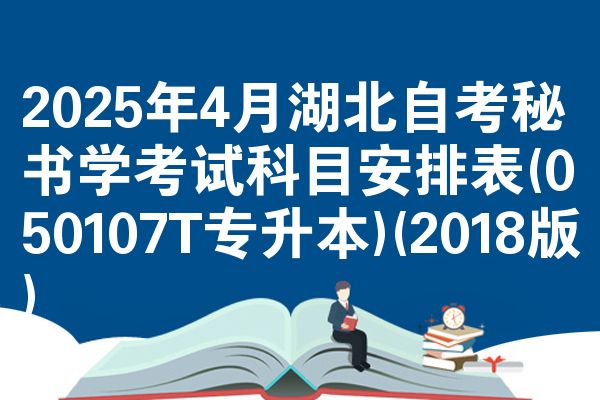 2025年4月湖北自考秘书学考试科目安排表(050107T专升本)(2018版)