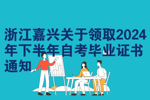 浙江嘉兴关于领取2024年下半年自考毕业证书通知