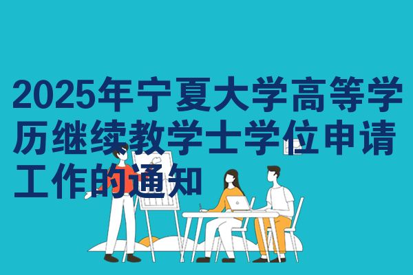 2025年宁夏大学高等学历继续教学士学位申请工作的通知
