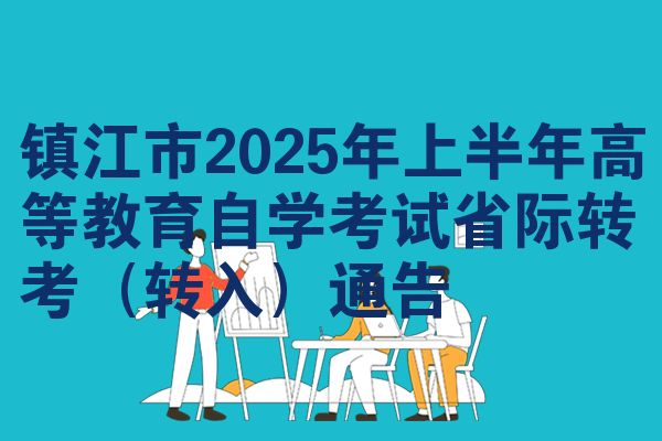 镇江市2025年上半年高等教育自学考试省际转考(转入)通告