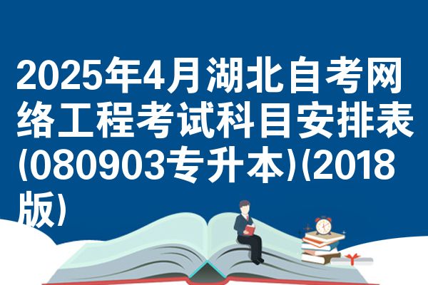 2025年4月湖北自考网络工程考试科目安排表(080903专升本)(2018版)