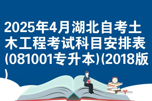 2025年4月湖北自考土木工程考试科目安排表(081001专升本)(2018版)