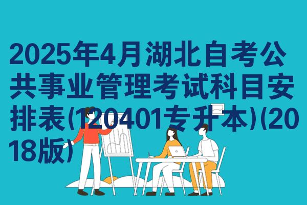 2025年4月湖北自考公共事业管理考试科目安排表(120401专升本)(2018版)