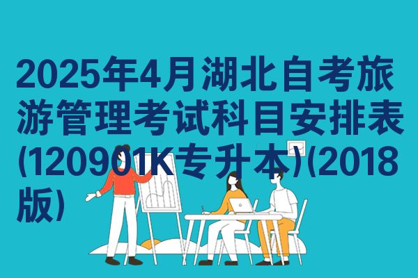 2025年4月湖北自考旅游管理考试科目安排表(120901K专升本)(2018版)