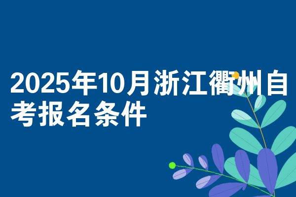 2025年10月浙江衢州自考报名条件