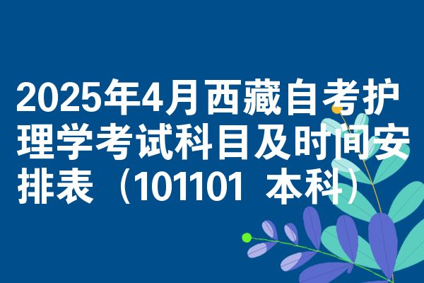 2025年4月西藏自考护理学考试科目及时间安排表（101101 本科）
