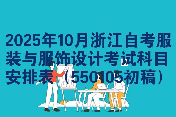 2025年10月浙江自考服装与服饰设计考试科目安排表（550105初稿）