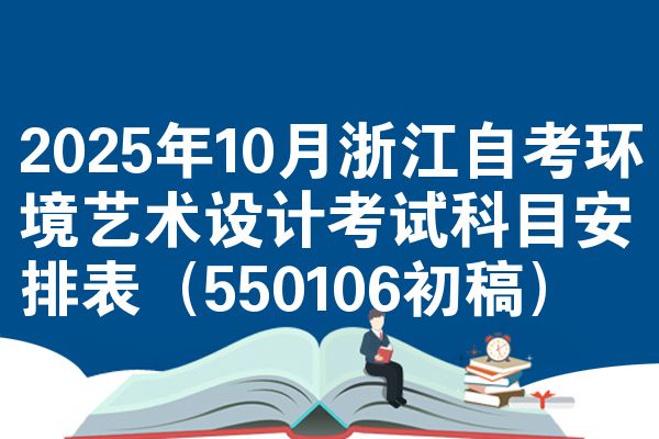 2025年10月浙江自考环境艺术设计考试科目安排表（550106初稿）