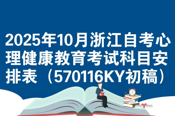 2025年10月浙江自考心理健康教育考试科目安排表（570116KY初稿）