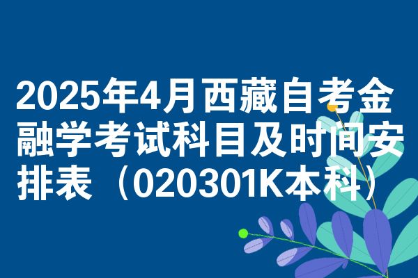 2025年4月西藏自考金融学考试科目及时间安排表（020301K本科）