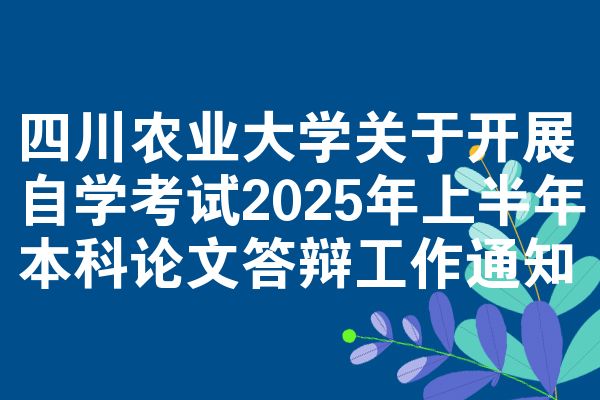 四川农业大学关于开展自学考试2025年上半年本科论文答辩工作通知