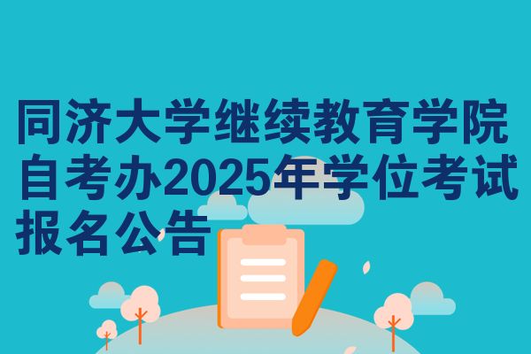 同濟(jì)大學(xué)繼續(xù)教育學(xué)院自考辦2025年學(xué)位考試報(bào)名公告
