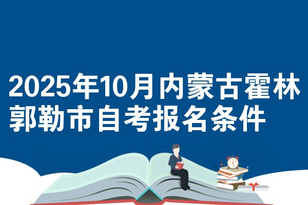2025年10月内蒙古霍林郭勒市自考报名条件