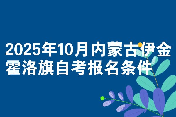 2025年10月内蒙古伊金霍洛旗自考报名条件