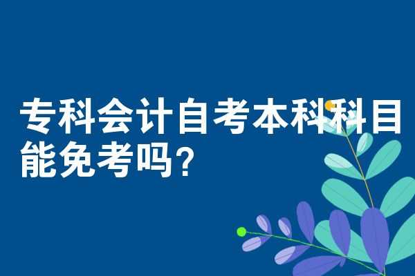专科会计自考本科科目能免考吗？