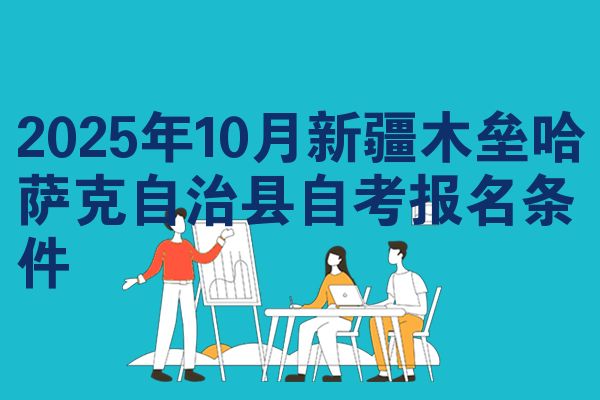 2025年10月新疆木垒哈萨克自治县自考报名条件
