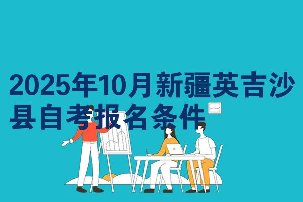 2025年10月新疆英吉沙县自考报名条件