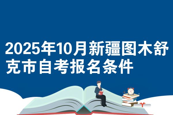 2025年10月新疆图木舒克市自考报名条件