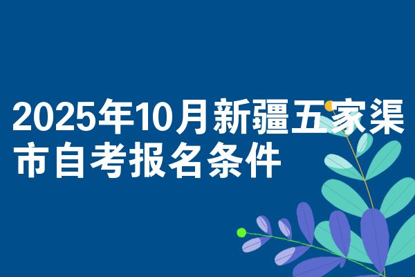 2025年10月新疆五家渠市自考报名条件