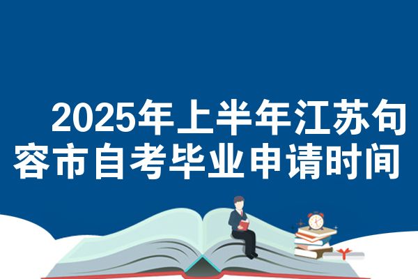 ​2025年上半年江苏句容市自考毕业申请时间
