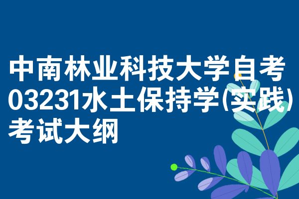 中南林业科技大学自考03231水土保持学(实践)考试大纲