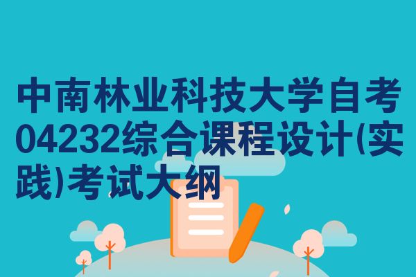 中南林业科技大学自考04232综合课程设计(实践)考试大纲