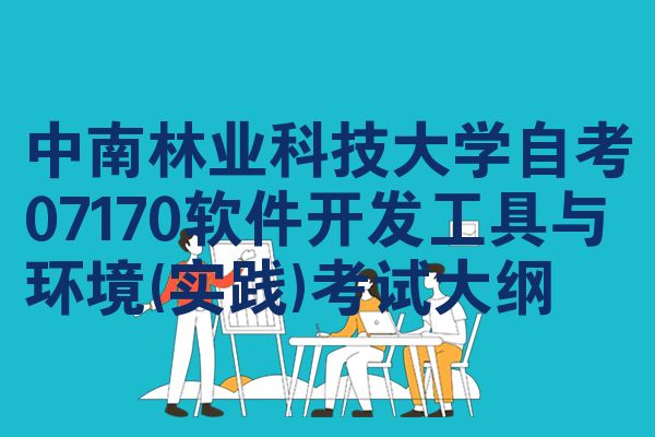 中南林业科技大学自考07170软件开发工具与环境(实践)考试大纲