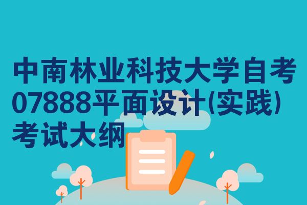 中南林业科技大学自考07888平面设计(实践)考试大纲