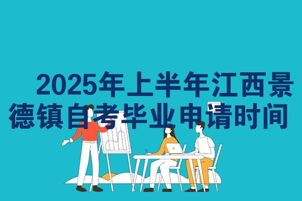 2025年上半年江西景德镇自考毕业申请时间