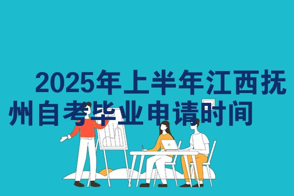 2025年上半年江西抚州自考毕业申请时间
